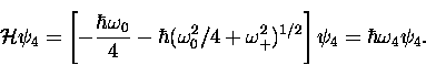 \begin{displaymath}
{\cal H} \psi_4 = \left[-\frac{\hbar\omega_0}{4} - \hbar(\om...
 .../4 +
\omega_+^2)^{1/2}\right] \psi_4 = \hbar \omega_{4} \psi_4.\end{displaymath}