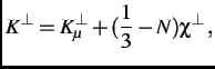 $\displaystyle K^{\perp} = K_{\mu}^{\perp} + (\frac{1}{3} - N)\chi^{\perp}\, ,$