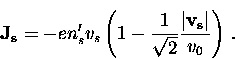\begin{displaymath}
{\bf J_s} = -e n_s^{\prime} v_s \left( 1 - \frac{1}{\sqrt{2}}
\frac{\vert {\bf v_s} \vert }{v_0} \right) \, .\end{displaymath}