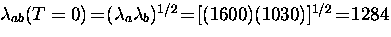 $\lambda_{ab} (T=0) \! = \! (\lambda_a \lambda_b)^{1/2} \! = \!
[(1600)(1030)]^{1/2} \! = \! 1284$