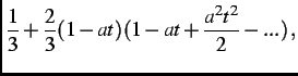 $\displaystyle \frac{1}{3}+\frac{2}{3}(1-at)(1-at+\frac{a^2t^2}{2}- . . . )\, ,$