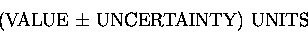 \begin{displaymath}\hbox{\rm (VALUE $\pm$ UNCERTAINTY) UNITS } \end{displaymath}