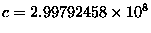 $c = 2.99792458 \times 10^8$