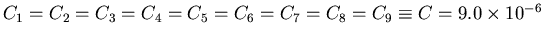 $C_1 = C_2 = C_3 = C_4 = C_5 = C_6 = C_7 = C_8 = C_9 \equiv C
= 9.0 \times 10^{-6}$