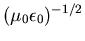 $(\mu_0 \epsilon_0)^{-1/2}$