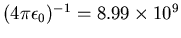 $(4\pi\epsilon_0)^{-1} = 8.99 \times 10^9$