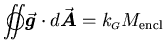 ${\displaystyle \int\!\!\!\!\int\!\!\!\!\!\!\!\bigcirc\vec{\mbox{\boldmath$g$\un . . . 
 . . . {\mbox{\boldmath$A$\unboldmath }} =
k_{\scriptscriptstyle {G}} M_{\rm encl} }$