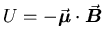 $U = - \vec{\mbox{\boldmath$\mu$\unboldmath }} \cdot \vec{\mbox{\boldmath$B$\unboldmath }}$