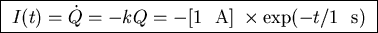 \fbox{ $I(t) = \dot{Q} = - k Q = - [1$ ~A$] \; \times \exp(-t/1$ ~s) }