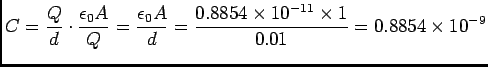 $ {\displaystyle C = {Q \over d} \cdot {\epsilon_0 A \over Q}
= {\epsilon_0 A \over d} = {0.8854 \times 10^{-11} \times 1
\over 0.01} = 0.8854 \times 10^{-9}}$