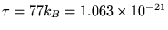 $\tau = 77 k_B =
1.063 \times 10^{-21}$