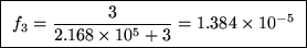 \fbox{ ${\displaystyle f_3 = {3 \over 2.168 \times 10^5 + 3} =
1.384 \times 10^{-5} }$\space }