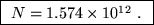 \fbox{ $N = 1.574 \times 10^{12}$ . }