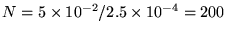 $N = 5 \times 10^{-2} / 2.5 \times 10^{-4} = 200$