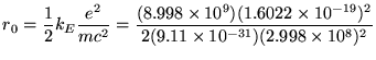 $\ds{ r_0 = {1\over2} k_E {e^2 \over m c^2 }
= { (8.998 \times 10^9)(1.6022 \times 10^{-19})^2 \over
2 (9.11 \times 10^{-31})(2.998 \times 10^8)^2 } }$