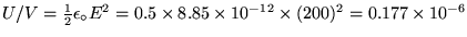 $U/V = {1\over2} \epsz E^2 = 0.5 \times 8.85 \times 10^{-12} \times (200)^2
= 0.177 \times 10^{-6}$