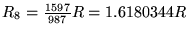 $R_8 = {1597\over987}R = 1.6180344 R$