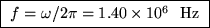 \fbox{ $f = \omega/2\pi = 1.40 \times 10^6$ ~Hz }