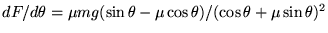 $dF/d\theta = \mu mg
(\sin\theta - \mu\cos\theta)/(\cos\theta + \mu\sin\theta)^2$