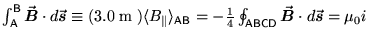 $\int_{\sf A}^{\sf B} \Vec{B} \cdot d\Vec{s}
\equiv (3.0 \; \hbox{\rm m} \; )  . . . 
 . . . ngle_{\sf AB} =
- {1\over4} \oint_{\sf ABCD} \Vec{B} \cdot d\Vec{s} = \mu_0 i$