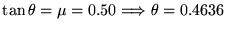 $\tan\theta = \mu = 0.50 \Longrightarrow \theta = 0.4636$