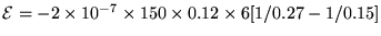 ${\cal E} = - 2 \times 10^{-7}
\times 150 \times 0.12 \times 6 [1/0.27 - 1/0.15]$