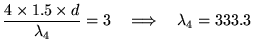 ${\displaystyle {4 \times 1.5 \times d \over \lambda_4} = 3
\quad \Longrightarrow \quad \lambda_4 = 333.3}$