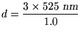 ${\displaystyle d = {3 \times 525 \hbox{\sl ~nm} \over 1.0} }$