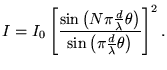 ${\displaystyle I = I_0 \left[
\sin \left( N \pi {d \over \lambda} \theta \right) \over
\sin \left( \pi {d \over \lambda} \theta \right) \right]^2 . }$