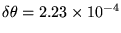 $\delta\theta =
2.23 \times 10^{-4}
$