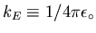 $k_E \equiv 1 / 4\pi\epsilon_\circ$