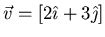 $\vec{v} = [2\hat{\imath} + 3\hat{\jmath}]$