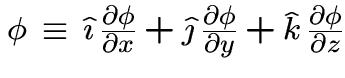 $\phi \,\equiv\,
\hat{\imath} \, {\partial \phi \over \partial x}
+ \hat{\jm . . . 
 . . . partial \phi \over \partial y}
+ \hat{k} \, {\partial \phi \over \partial z} $